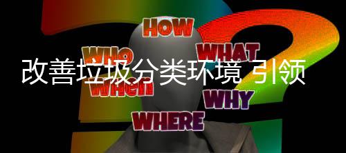 改善智环境慧新 引分类垃圾领生活
